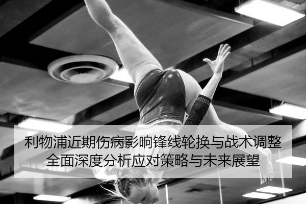 利物浦近期伤病影响锋线轮换与战术调整全面深度分析应对策略与未来展望