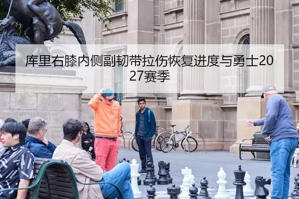 库里右膝内侧副韧带拉伤恢复进度与勇士2027赛季